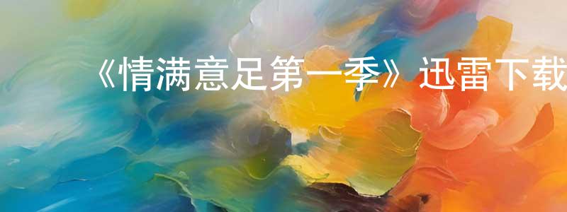 陈桂英发布《情满意足第一季》迅雷下载/在线观看-都市情感-美剧天堂